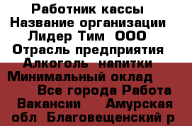 Работник кассы › Название организации ­ Лидер Тим, ООО › Отрасль предприятия ­ Алкоголь, напитки › Минимальный оклад ­ 20 000 - Все города Работа » Вакансии   . Амурская обл.,Благовещенский р-н